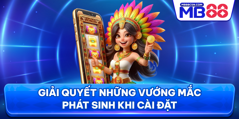 Giải quyết những vướng mắc phát sinh khi cài đặt